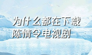 为什么都在下载陈情令电视剧