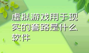 虚拟游戏用于现实的套路是什么软件