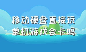 移动硬盘直接玩单机游戏会卡吗