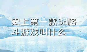 史上第一款3d格斗游戏叫什么