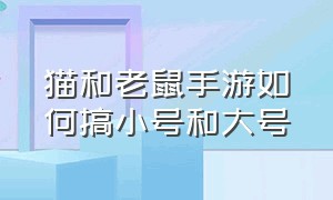 猫和老鼠手游如何搞小号和大号