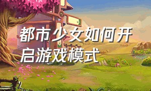 都市少女如何开启游戏模式