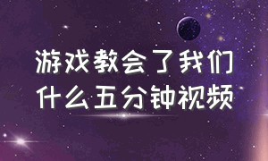 游戏教会了我们什么五分钟视频