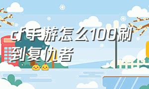 cf手游怎么100刷到复仇者