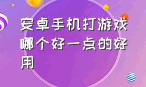 安卓手机打游戏哪个好一点的好用