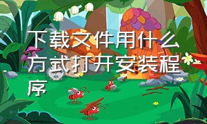 下载文件用什么方式打开安装程序