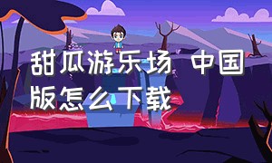 甜瓜游乐场 中国版怎么下载