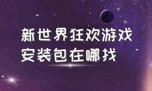 新世界狂欢游戏安装包在哪找