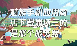 魅族手机应用商店下载崩坏三的是那个服务器