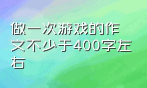 做一次游戏的作文不少于400字左右