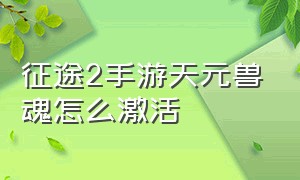 征途2手游天元兽魂怎么激活