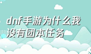 dnf手游为什么我没有团本任务