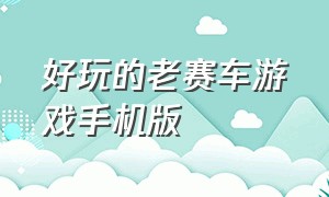 好玩的老赛车游戏手机版