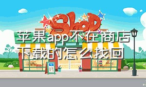 苹果app不在商店下载的怎么找回