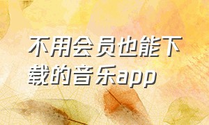 不用会员也能下载的音乐app