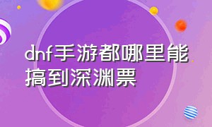 dnf手游都哪里能搞到深渊票