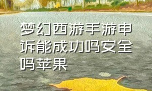 梦幻西游手游申诉能成功吗安全吗苹果