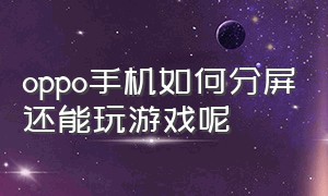 oppo手机如何分屏还能玩游戏呢