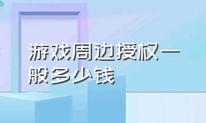 游戏周边授权一般多少钱