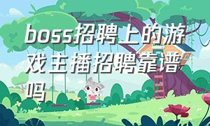 boss招聘上的游戏主播招聘靠谱吗