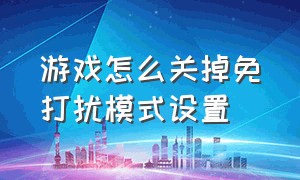 游戏怎么关掉免打扰模式设置