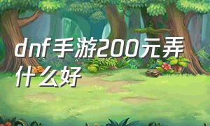 dnf手游200元弄什么好