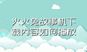 火火兔故事机下载内容如何播放