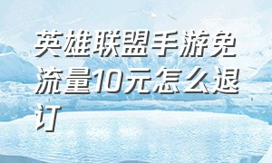 英雄联盟手游免流量10元怎么退订