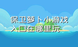 保卫萝卜小游戏入口在哪里玩