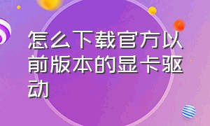 怎么下载官方以前版本的显卡驱动