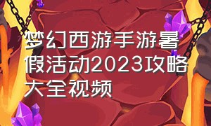 梦幻西游手游暑假活动2023攻略大全视频