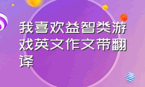 我喜欢益智类游戏英文作文带翻译