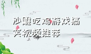 沙雕吃鸡游戏搞笑视频推荐