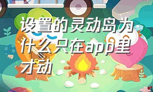 设置的灵动岛为什么只在app里才动