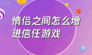 情侣之间怎么增进信任游戏