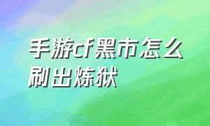 手游cf黑市怎么刷出炼狱