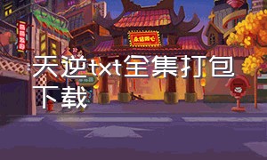 天逆txt全集打包下载