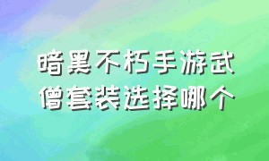 暗黑不朽手游武僧套装选择哪个