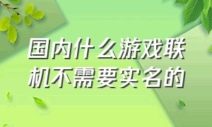 国内什么游戏联机不需要实名的