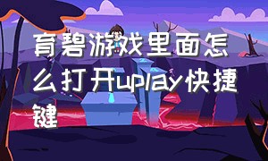 育碧游戏里面怎么打开uplay快捷键