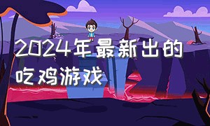 2024年最新出的吃鸡游戏