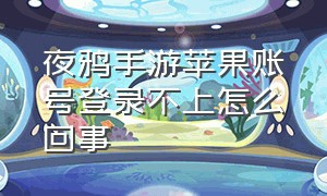 夜鸦手游苹果账号登录不上怎么回事