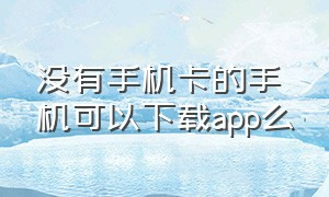 没有手机卡的手机可以下载app么