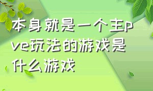 本身就是一个主pve玩法的游戏是什么游戏