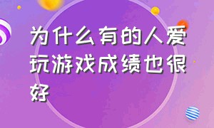 为什么有的人爱玩游戏成绩也很好