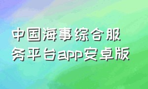 中国海事综合服务平台app安卓版