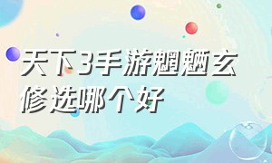 天下3手游魍魉玄修选哪个好