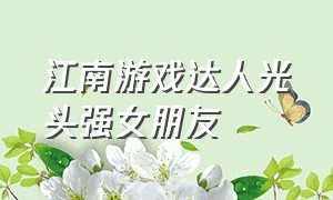 江南游戏达人光头强女朋友