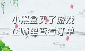 小黑盒买了游戏在哪里查看订单