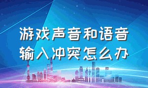 游戏声音和语音输入冲突怎么办